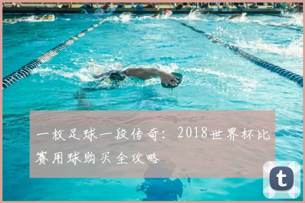 一枚足球一段传奇：2018世界杯比赛用球购买全攻略