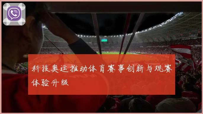 科技奥运推动体育赛事创新与观赛体验升级