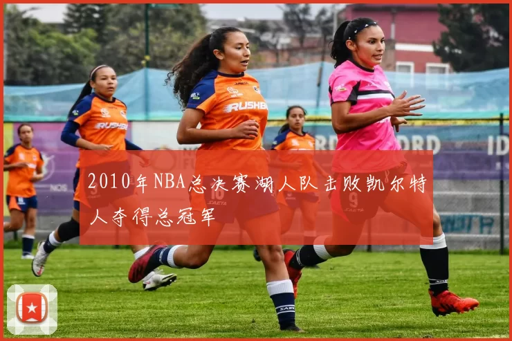 2010年NBA总决赛湖人队击败凯尔特人夺得总冠军