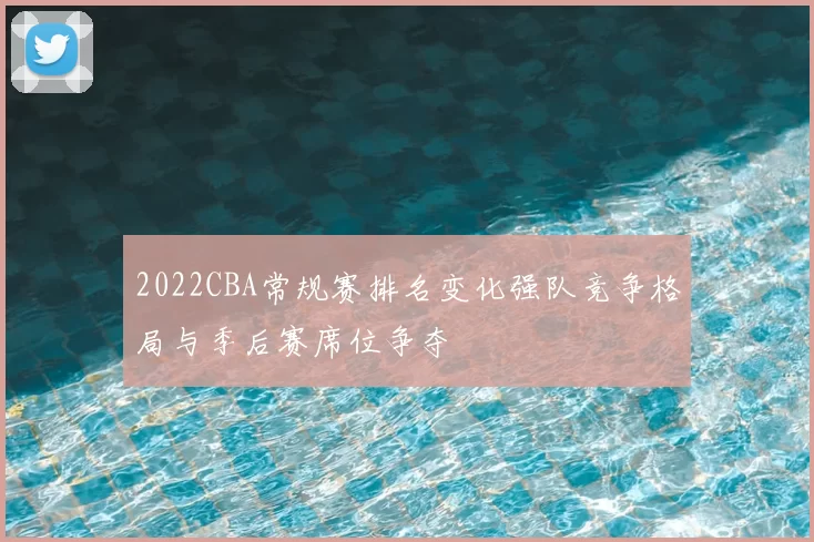 2022CBA常规赛排名变化强队竞争格局与季后赛席位争夺