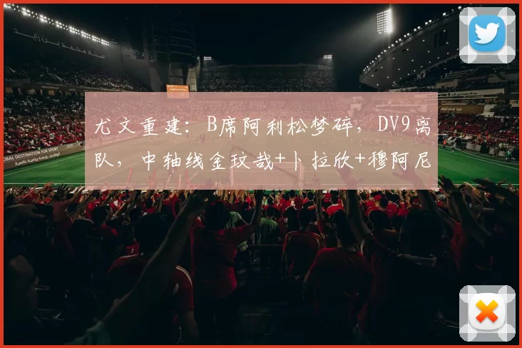 尤文重建：B席阿利松梦碎，DV9离队，中轴线金玟哉+卜拉欣+穆阿尼