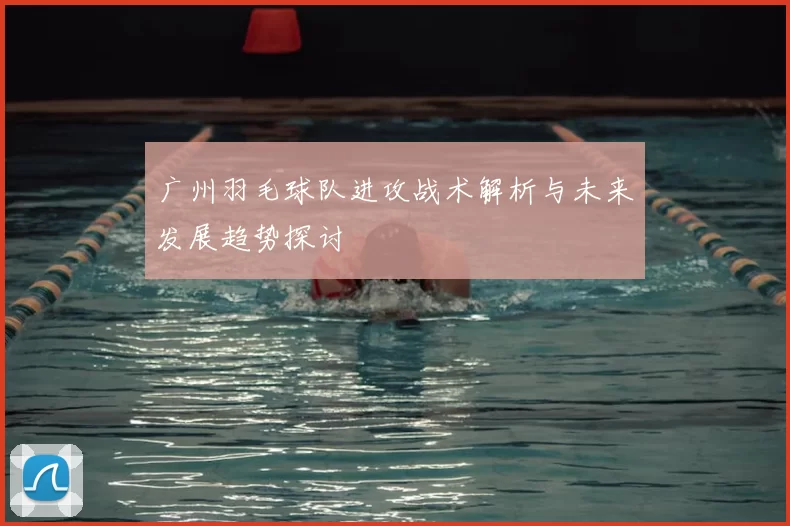 广州羽毛球队进攻战术解析与未来发展趋势探讨