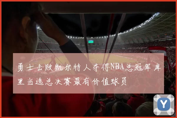 勇士击败凯尔特人夺得NBA总冠军库里当选总决赛最有价值球员