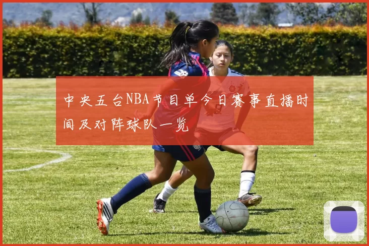 中央五台NBA节目单今日赛事直播时间及对阵球队一览