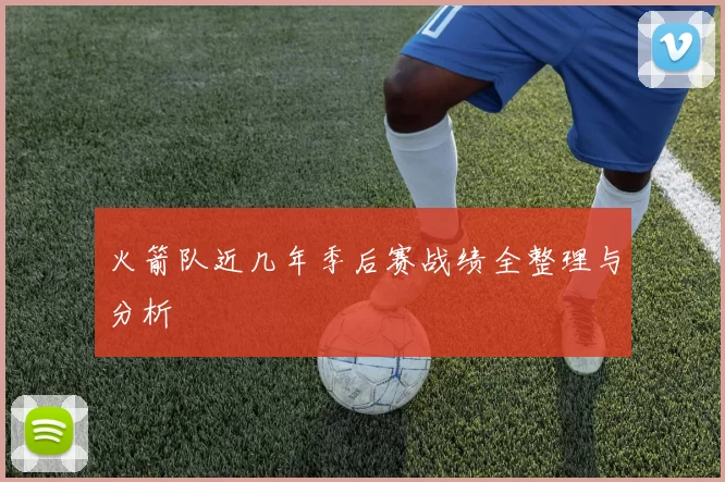 火箭队近几年季后赛战绩全整理与分析