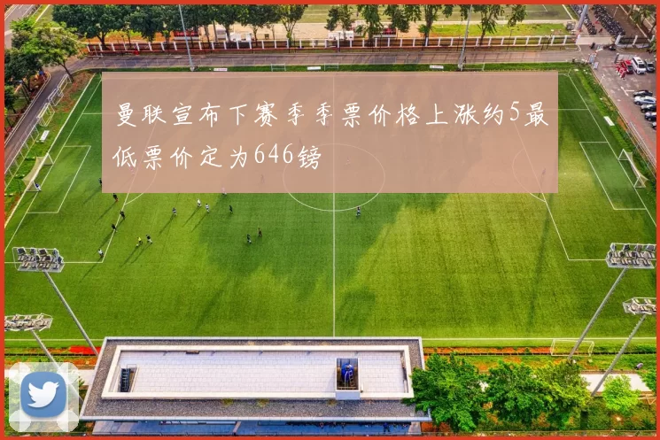 曼联宣布下赛季季票价格上涨约5最低票价定为646镑