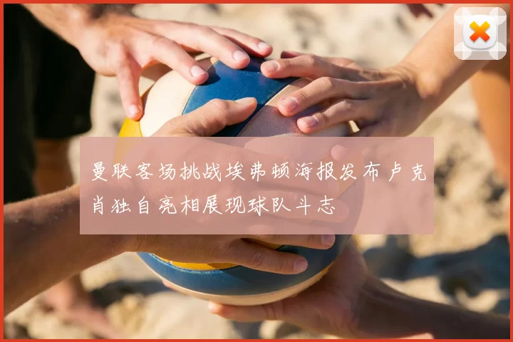 曼联客场挑战埃弗顿海报发布卢克肖独自亮相展现球队斗志