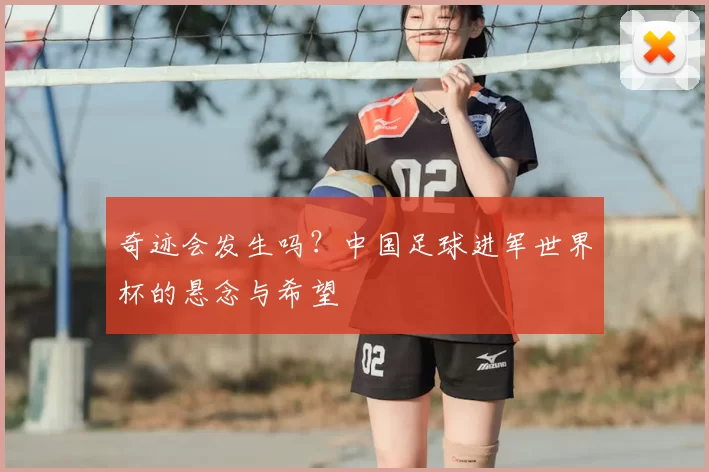 奇迹会发生吗?中国足球进军世界杯的悬念与希望