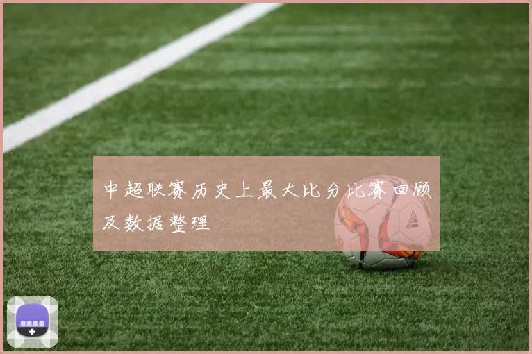 中超联赛历史上最大比分比赛回顾及数据整理