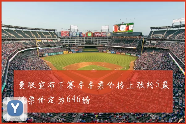 曼联宣布下赛季季票价格上涨约5最低票价定为646镑
