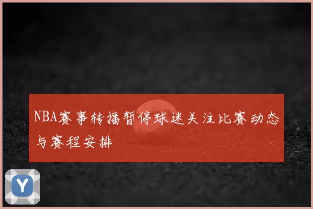 NBA赛事转播暂停球迷关注比赛动态与赛程安排