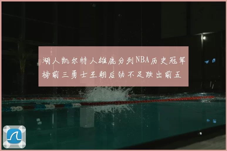 湖人凯尔特人雄鹿分列NBA历史冠军榜前三勇士王朝后劲不足跌出前五