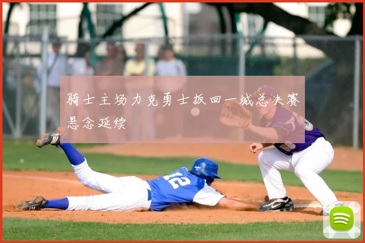 骑士主场力克勇士扳回一城总决赛悬念延续