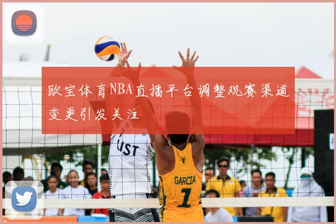 欧宝体育NBA直播平台调整观赛渠道变更引发关注