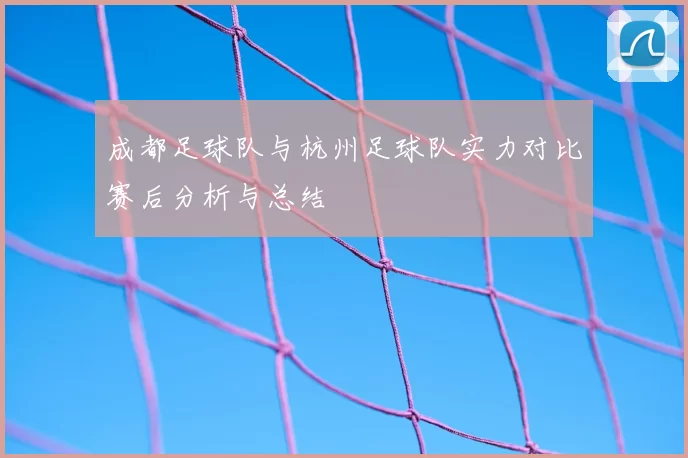 成都足球队与杭州足球队实力对比赛后分析与总结