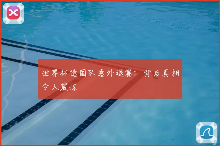 世界杯德国队意外退赛：背后真相令人震惊