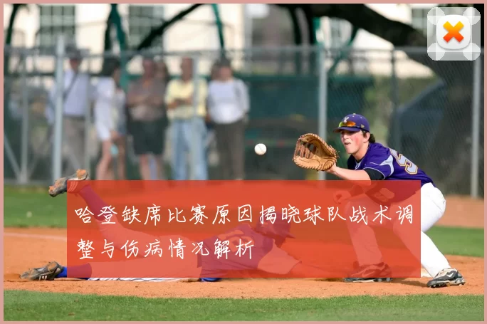 哈登缺席比赛原因揭晓球队战术调整与伤病情况解析