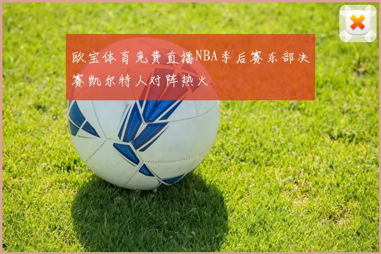 欧宝体育免费直播NBA季后赛东部决赛凯尔特人对阵热火