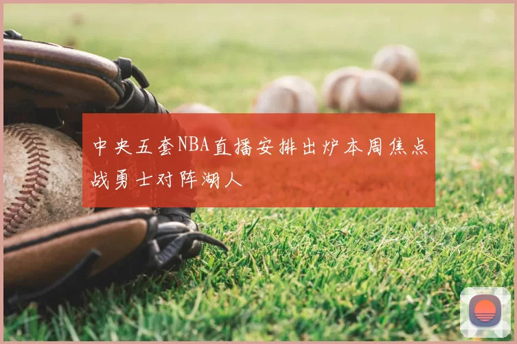 中央五套NBA直播安排出炉本周焦点战勇士对阵湖人