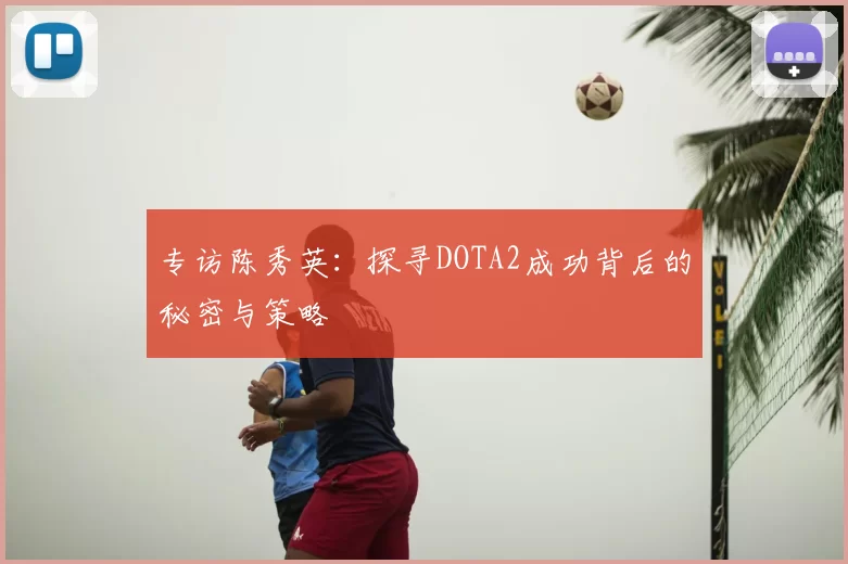 专访陈秀英:探寻DOTA2成功背后的秘密与策略