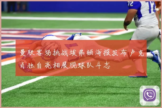 曼联客场挑战埃弗顿海报发布卢克肖独自亮相展现球队斗志