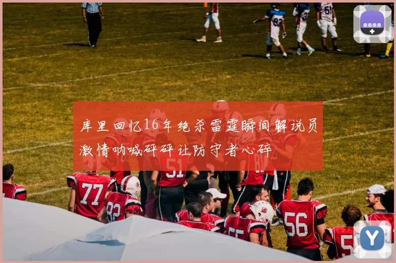 库里回忆16年绝杀雷霆瞬间解说员激情呐喊砰砰让防守者心碎