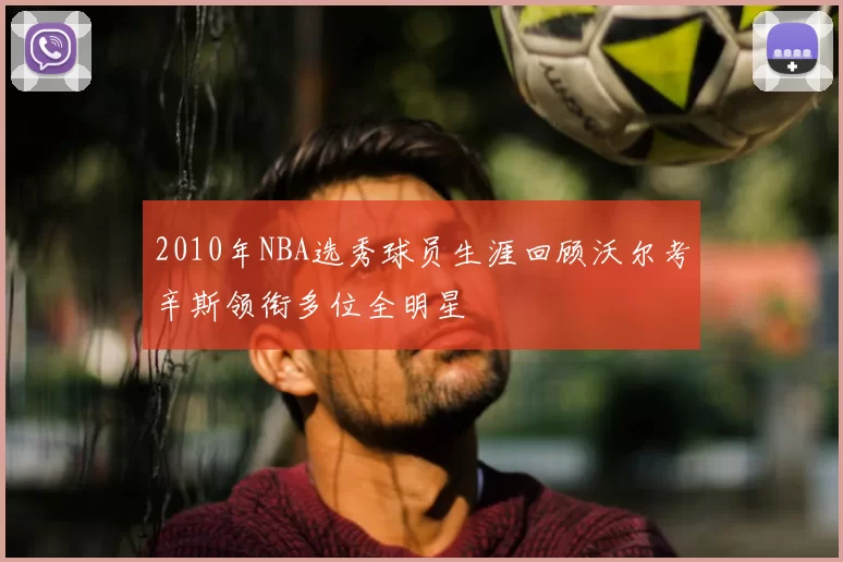 2010年NBA选秀球员生涯回顾沃尔考辛斯领衔多位全明星