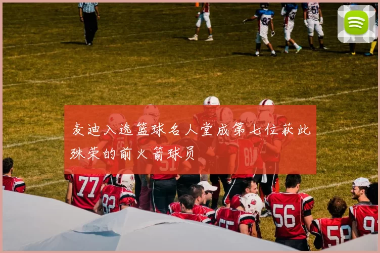 麦迪入选篮球名人堂成第七位获此殊荣的前火箭球员