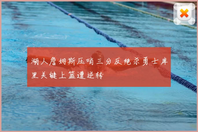 湖人詹姆斯压哨三分反绝杀勇士库里关键上篮遭逆转