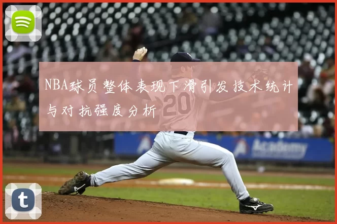 NBA球员整体表现下滑引发技术统计与对抗强度分析