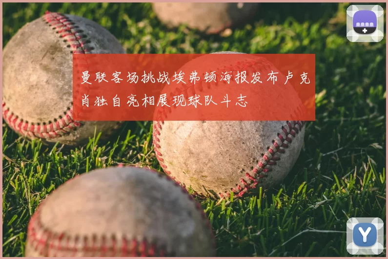 曼联客场挑战埃弗顿海报发布卢克肖独自亮相展现球队斗志