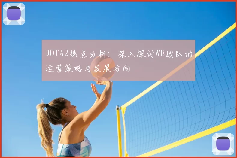 DOTA2热点分析：深入探讨WE战队的运营策略与发展方向